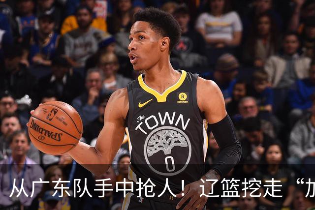 从广东队手中抢人！辽篮挖走“加强版杜润旺”，杜锋痛失锋线新星